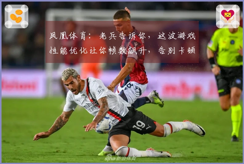 凤凰体育：老兵告诉你，这波游戏性能优化让你帧数飙升，告别卡顿的秘密！