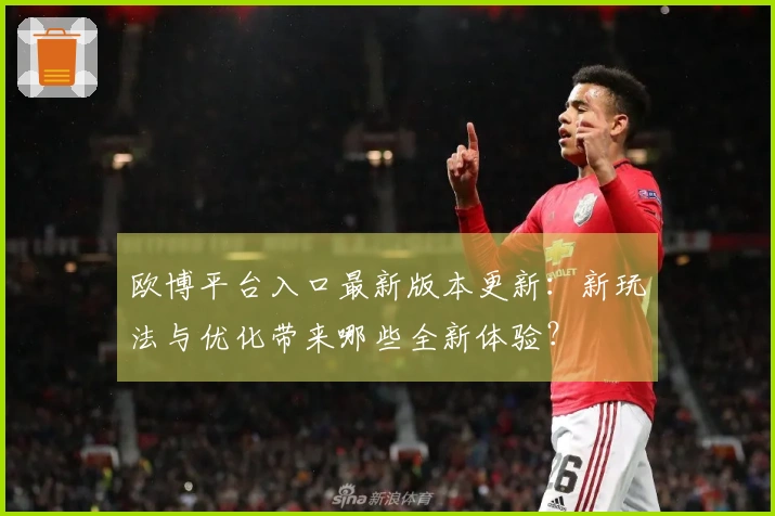 欧博平台入口最新版本更新：新玩法与优化带来哪些全新体验？
