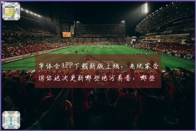 华体会APP下载新版上线，老玩家告诉你这次更新哪些地方真香，哪些坑要避开