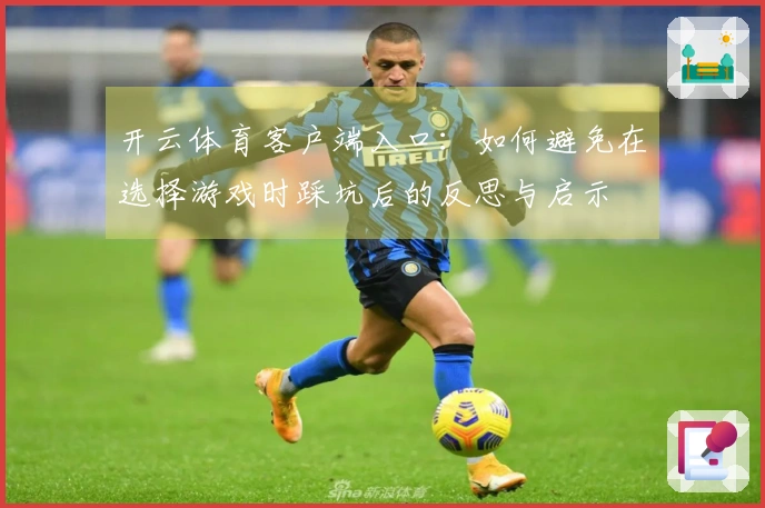 开云体育客户端入口：如何避免在选择游戏时踩坑后的反思与启示