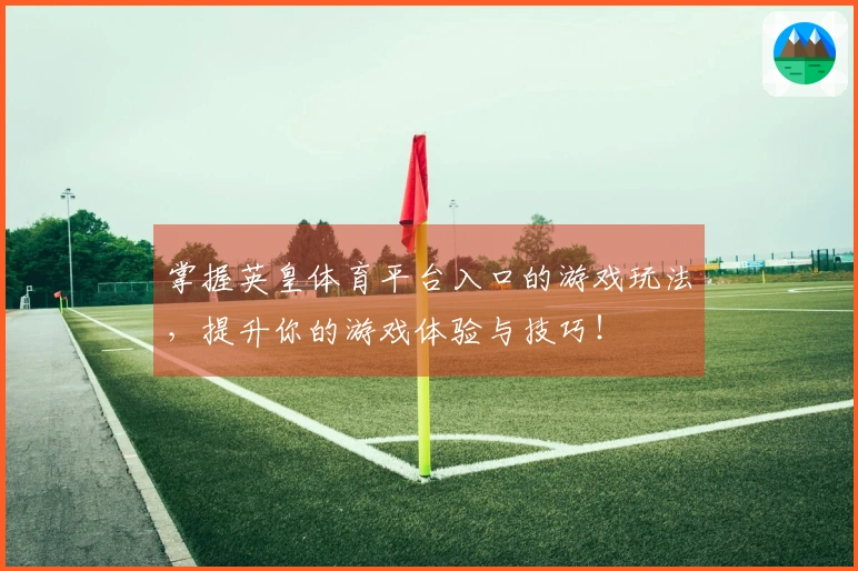 掌握英皇体育平台入口的游戏玩法，提升你的游戏体验与技巧！