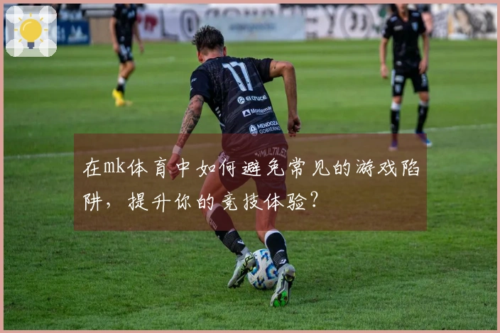 在mk体育中如何避免常见的游戏陷阱，提升你的竞技体验？