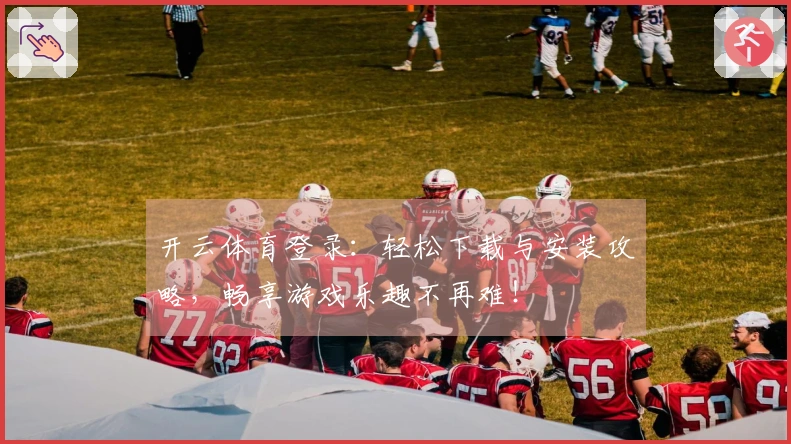 开云体育登录：轻松下载与安装攻略，畅享游戏乐趣不再难！
